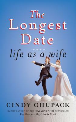 The Longest Date: Life as a Wife by Cindy Chupack
