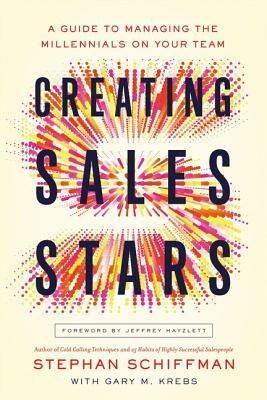 Creating Sales Stars: A Guide to Managing the Millennials on Your Team by Stephan Schiffman