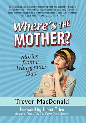 Where's the Mother?: Stories from a Transgender Dad by Trevor MacDonald