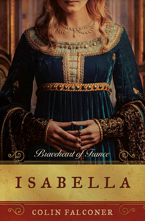 Isabella: Braveheart of France by Colin Falconer