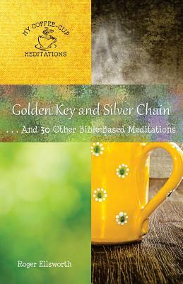 Golden Key and Silver Chain: ... And 30 Other Bible-Based Meditations by Roger Ellsworth