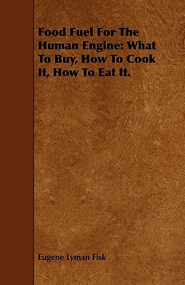 Food Fuel for the Human Engine: What to Buy, How to Cook It, How to Eat It. by Eugene Lyman Fisk