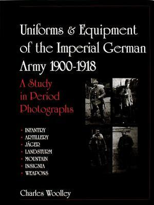 Uniforms & Equipment of the Imperial German Army 1900-1918: A Study in Period Photographs by Charles Woolley