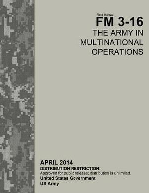 Field Manual FM 3-16 The Army in Multinational Operations April 2014 by United States Government Us Army