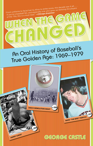 When the Game Changed: An Oral History of Baseball's True Golden Age: 1969-1979 by George Castle