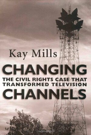 Changing Channels: The Civil Rights Case That Transformed Television by Kay Mills