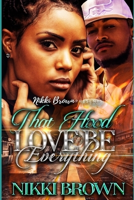 That Hood Love Be Everything by Nikki Brown