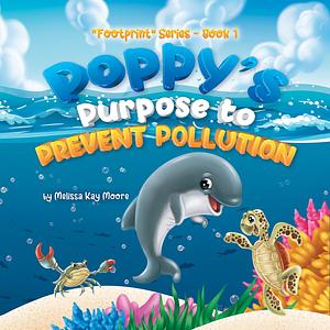 Poppy's Purpose to Prevent Pollution by Melissa Kay Moore, Melissa Kay Moore