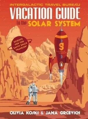 The Vacation Guide to the Solar System: Science for the Savvy Space Traveller by Guerilla Science, Jana Grcevich, Olivia Koski