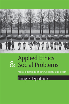 Applied Ethics and Social Problems: Moral Questions of Birth, Society and Death by Tony Fitzpatrick