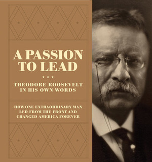 A Passion to Lead: Theodore Roosevelt in His Own Words by Laura Ross, Theodore Roosevelt