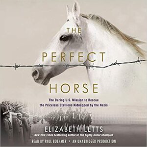 The Perfect Horse: The Daring Mission to Rescue the Nazis' Equine Master Race by Elizabeth Letts
