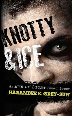 Knotty & Ice: An Eve of Light Short Story by Harambee K. Grey-Sun