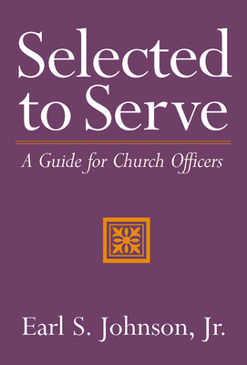 Selected to Serve: A Guide for Church Officers by Earl S. Johnson