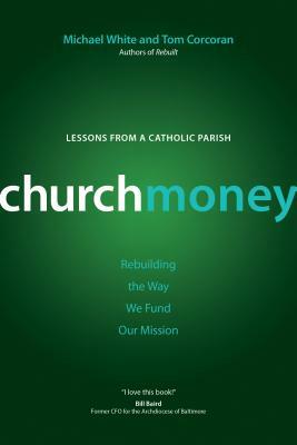 Churchmoney: Rebuilding the Way We Fund Our Mission by Michael White, Tom Corcoran