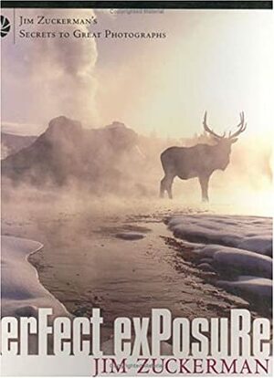 Perfect Exposure: Jim Zuckerman's Secrets to Great Photographs by Jim Zuckerman