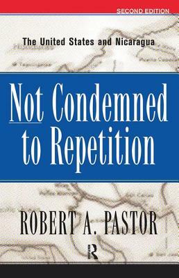 Not Condemned to Repetition: The United States and Nicaragua by Robert Pastor