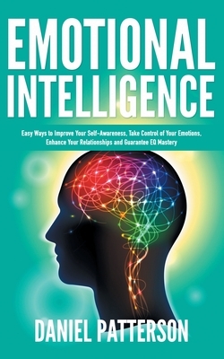 Emotional Intelligence: One Book Packed with Easy Ways to Improve Your Self-Awareness, Take Control of Your Emotions, Enhance Your Relationshi by Daniel Patterson