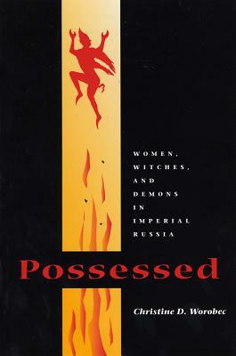 Possessed: Women, Witches, and Demons in Imperial Russia by Christine D. Worobec