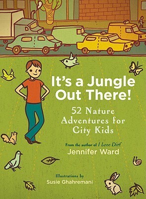 It's a Jungle Out There!: 52 Nature Adventures for City Kids by Susie Ghahremani, Jennifer Ward