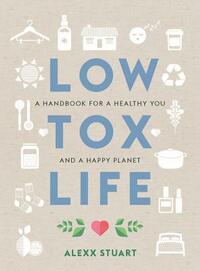 Low Tox Life: A Handbook for a Healthy You and Happy Planet by Alexx Stuart