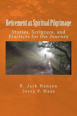 Retirement as Spiritual Pilgrimage: Stories, Scripture, and Practices for the Journey by Jerry P. Haas, Jack Hansen