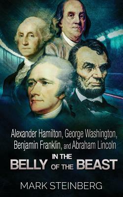 Alexander Hamilton, George Washington, Benjamin Franklin, and Abraham Lincoln: In the belly of the beast by Mark Steinberg