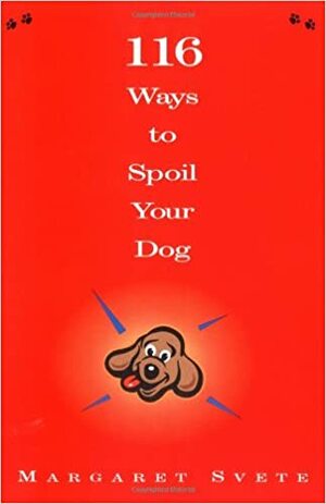 116 Ways to Spoil Your Dog by Lynne Amft, Margaret Svete