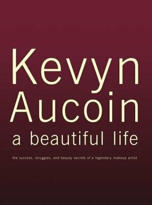 Kevyn Aucoin a Beautiful Life: The Success, Struggles, and Beauty Secrets of a Legendary Makeup Artist by Kerry Diamond