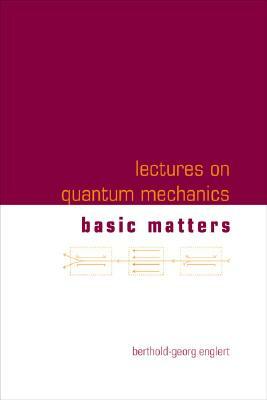 Lectures on Quantum Mechanics - Volume 1: Basic Matters by Berthold-Georg Englert