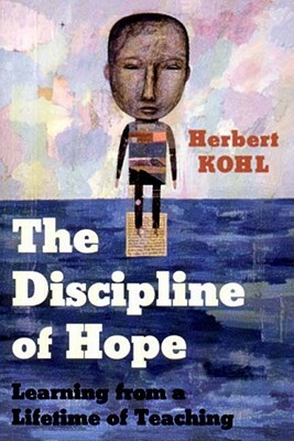 The Discipline of Hope: Learning from a Lifetime of Teaching by Herbert Kohl