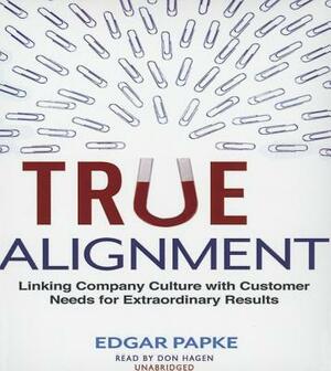 True Alignment: Linking Company Culture with Customer Needs for Extraordinary Results by Edgar Papke