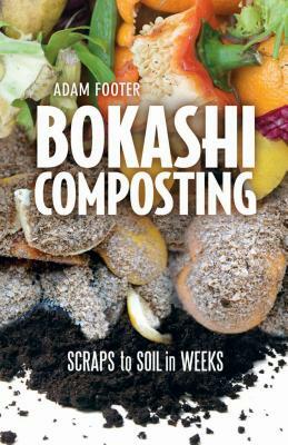 Bokashi Composting: Scraps to Soil in Weeks by Adam Footer