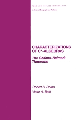 Characterizations of C* Algebras: the Gelfand Naimark Theorems by Robert Doran