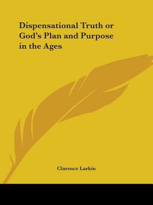 Dispensational Truth or God's Plan and Purpose in the Ages by Clarence Larkin