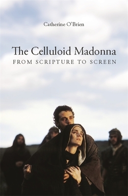 The Celluloid Madonna: From Scripture to Screen by Catherine O'Brien