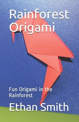 Rainforest Origami: Fun Origami in the Rainforest by Ethan Smith