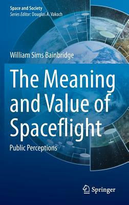 The Meaning and Value of Spaceflight: Public Perceptions by William Sims Bainbridge