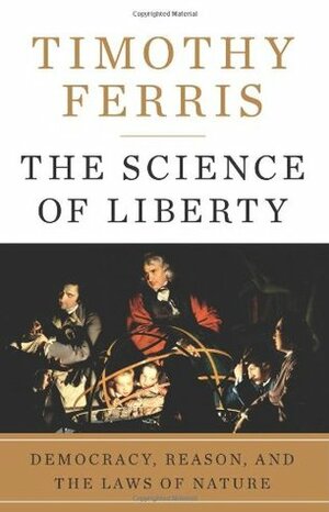 The Science of Liberty: Democracy, Reason and the Laws of Nature by Timothy Ferris