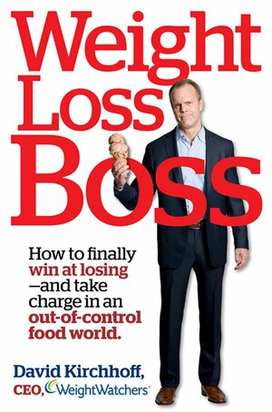 Weight Loss Boss: How to Finally Win at Losing--and Take Charge in an Out-of-Control Food World by David Kirchhoff