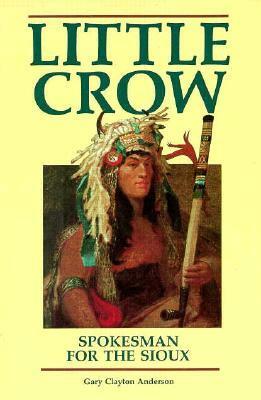Little Crow: Spokesman For The Sioux by Gary Clayton Anderson