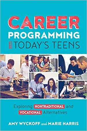 Career Programming for Today's Teens: Exploring Nontraditional and Vocational Alternatives by Amy Wyckoff