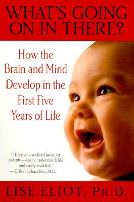 What's Going on in There?: How the Brain and Mind Develop in the First Five Years of Life by Lise Eliot