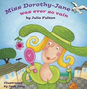 Miss Dorothy-Jane Was Ever So Vain by Julie Fulton, Julie Fulton