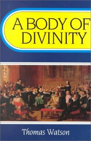 A Body of Divinity: Contained in Sermons upon the Westminster Assembly's Catechism by Thomas Watson