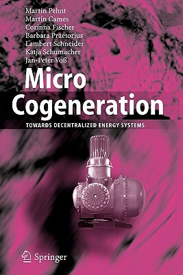 Micro Cogeneration: Towards Decentralized Energy Systems by Martin Cames, Martin Pehnt, Corinna Fischer