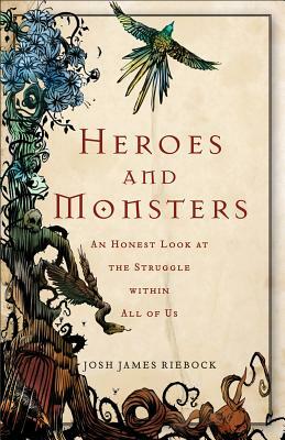 Heroes and Monsters: An Honest Look at the Struggle Within All of Us by Josh James Riebock