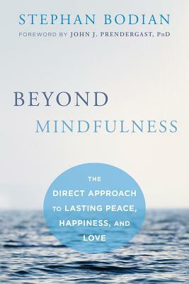 Beyond Mindfulness: The Direct Approach to Lasting Peace, Happiness, and Love by Stephan Bodian