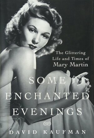 Some Enchanted Evenings: The Glittering Life and Times of Mary Martin by David Kaufman