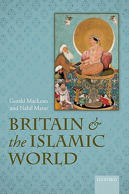 Britain and the Islamic World, 1558-1713 by Gerald MacLean, Nabil Matar